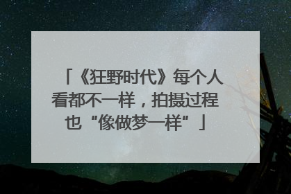 《狂野时代》每个人看都不一样，拍摄过程也“像做梦一样”