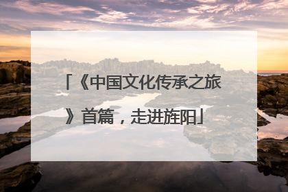 《中国文化传承之旅》首篇，走进旌阳
