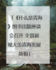 《什么是青海》图书出版座谈会召开 全景展现大美青海发展新貌