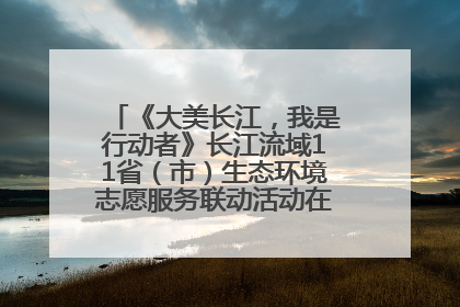 《大美长江，我是行动者》长江流域11省（市）生态环境志愿服务联动活动在江苏南通成功启动