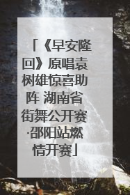 《早安隆回》原唱袁树雄惊喜助阵 湖南省街舞公开赛·邵阳站燃情开赛