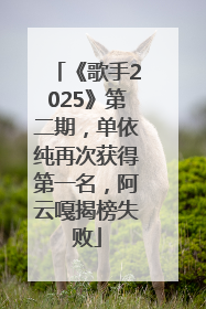 《歌手2025》第二期，单依纯再次获得第一名，阿云嘎揭榜失败