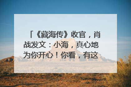 《藏海传》收官，肖战发文：小海，真心地为你开心！你看，有这么多人懂你！