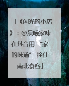 《闪光的小店》：@晨曦家味在抖音用 “家的味道” 拴住南北食客