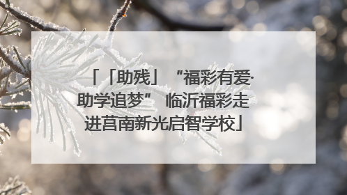 「助残」“福彩有爱·助学追梦” 临沂福彩走进莒南新光启智学校