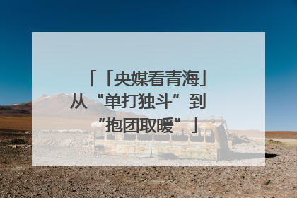 「央媒看青海」从“单打独斗”到“抱团取暖”