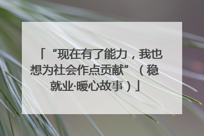 “现在有了能力，我也想为社会作点贡献”（稳就业·暖心故事）