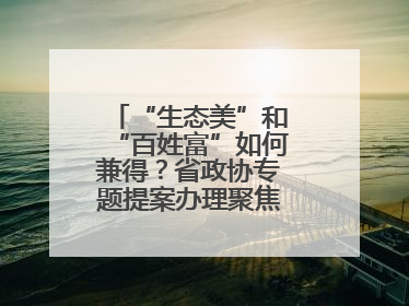 “生态美”和“百姓富”如何兼得？省政协专题提案办理聚焦共富绿色引擎
