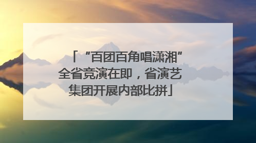 “百团百角唱潇湘”全省竞演在即，省演艺集团开展内部比拼