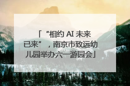 “相约 AI 未来已来”，南京市致远幼儿园举办六一游园会