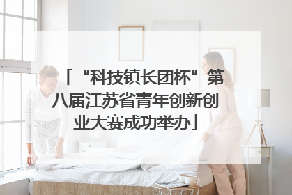 “科技镇长团杯”第八届江苏省青年创新创业大赛成功举办