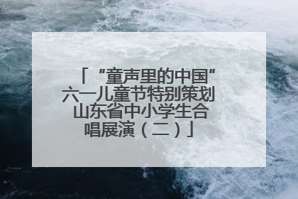 “童声里的中国”六一儿童节特别策划 山东省中小学生合唱展演（二）