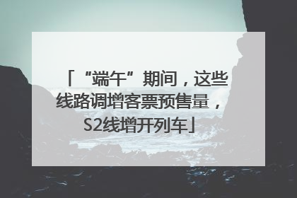 “端午”期间，这些线路调增客票预售量，S2线增开列车