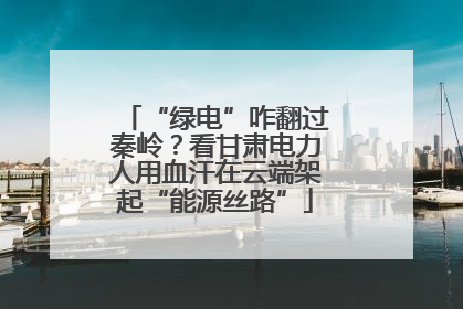 “绿电”咋翻过秦岭？看甘肃电力人用血汗在云端架起“能源丝路”