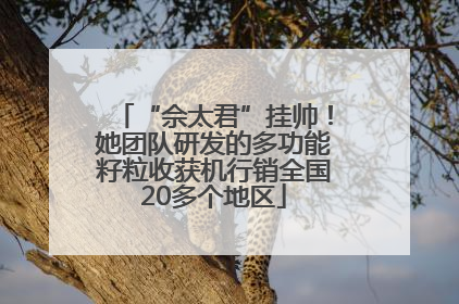 “佘太君”挂帅！她团队研发的多功能籽粒收获机行销全国20多个地区