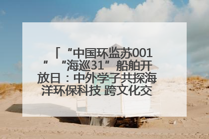 “中国环监苏001”“海巡31”船舶开放日：中外学子共探海洋环保科技 跨文化交流筑牢“蓝色”友谊