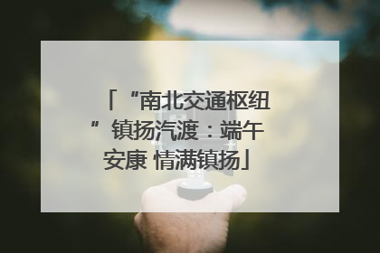 “南北交通枢纽”镇扬汽渡：端午安康 情满镇扬