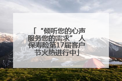 “倾听您的心声 服务您的需求” 人保寿险第17届客户节火热进行中