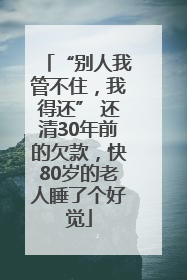 “别人我管不住，我得还” 还清30年前的欠款，快80岁的老人睡了个好觉