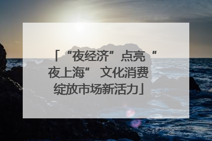 “夜经济”点亮“夜上海” 文化消费绽放市场新活力