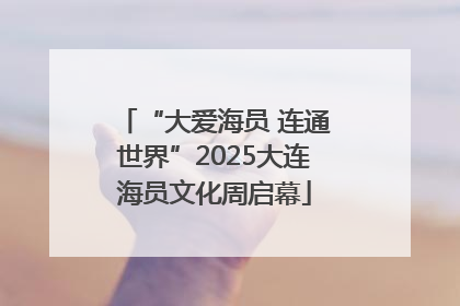 “大爱海员 连通世界”2025大连海员文化周启幕
