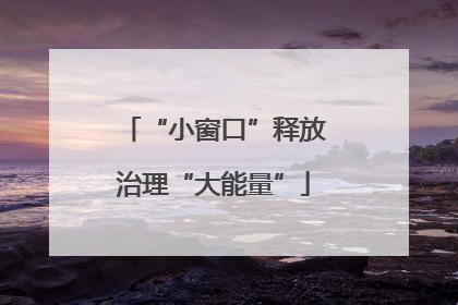 “小窗口”释放治理“大能量”