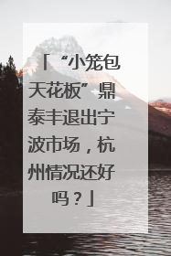 “小笼包天花板”鼎泰丰退出宁波市场，杭州情况还好吗？