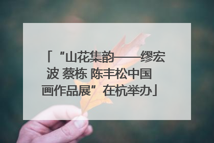 “山花集韵——缪宏波 蔡栋 陈丰松中国画作品展”在杭举办