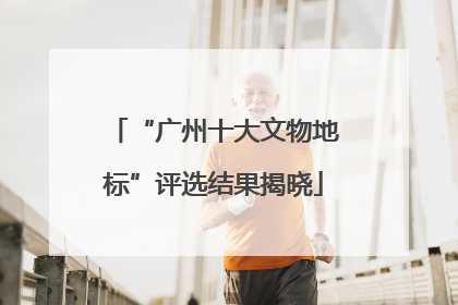 “广州十大文物地标”评选结果揭晓