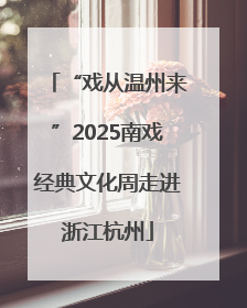“戏从温州来”2025南戏经典文化周走进浙江杭州