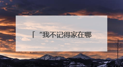 “我不记得家在哪里，但记得你们去年送我回家！”