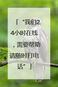 “我们24小时在线，需要帮助请随时打电话”