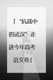 “抗战中的武汉”走进今年高考语文卷