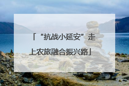 “抗战小延安”走上农旅融合振兴路