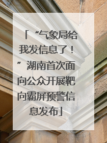 “气象局给我发信息了！”湖南首次面向公众开展靶向霸屏预警信息发布