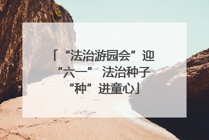 “法治游园会”迎“六一” 法治种子“种”进童心
