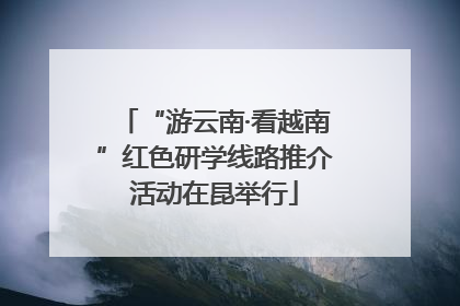 “游云南·看越南”红色研学线路推介活动在昆举行