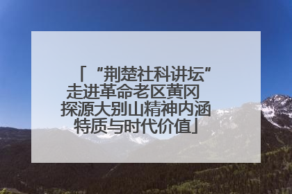 “荆楚社科讲坛”走进革命老区黄冈 探源大别山精神内涵特质与时代价值