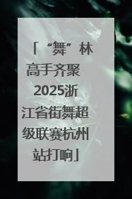 “舞”林高手齐聚 2025浙江省街舞超级联赛杭州站打响