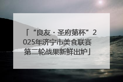 “良友・圣府第杯”2025年济宁市美食联赛第二轮战果新鲜出炉