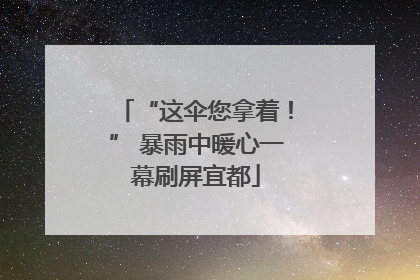 “这伞您拿着！” 暴雨中暖心一幕刷屏宜都