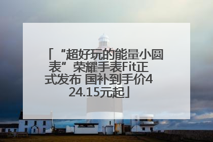 “超好玩的能量小圆表”荣耀手表Fit正式发布 国补到手价424.15元起