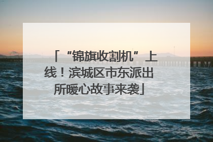 “锦旗收割机”上线！滨城区市东派出所暖心故事来袭