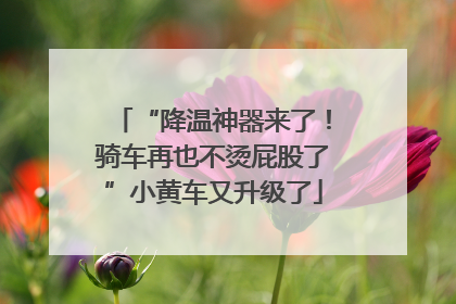 “降温神器来了！骑车再也不烫屁股了”小黄车又升级了