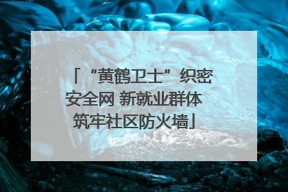 “黄鹤卫士”织密安全网 新就业群体筑牢社区防火墙