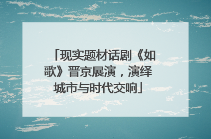现实题材话剧《如歌》晋京展演，演绎城市与时代交响
