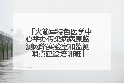 火箭军特色医学中心举办传染病病原监测网络实验室和监测哨点建设培训班