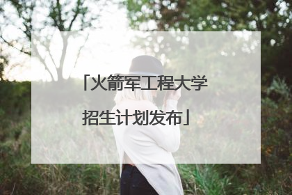 火箭军工程大学招生计划发布