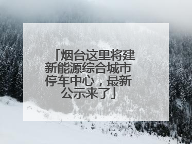 烟台这里将建新能源综合城市停车中心，最新公示来了