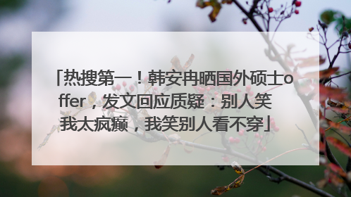 热搜第一！韩安冉晒国外硕士offer，发文回应质疑：别人笑我太疯癫，我笑别人看不穿